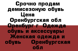 Срочно продам демисезоную обувь › Цена ­ 1 000 - Оренбургская обл., Оренбург г. Одежда, обувь и аксессуары » Женская одежда и обувь   . Оренбургская обл.